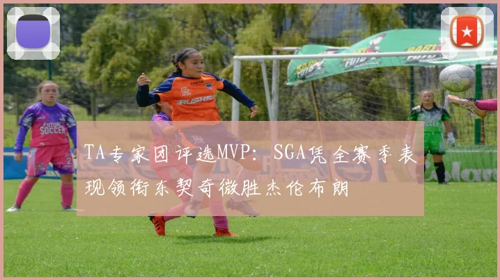 TA专家团评选MVP：SGA凭全赛季表现领衔东契奇微胜杰伦布朗
