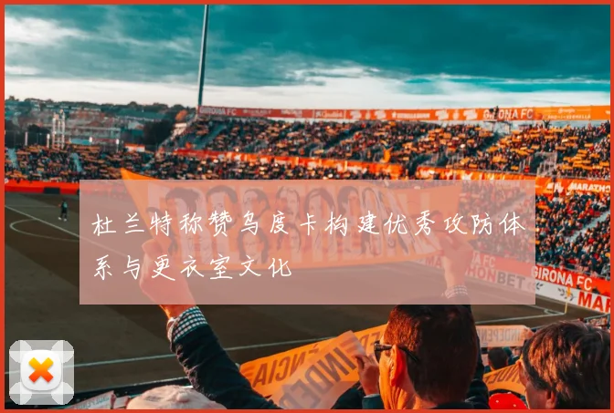 杜兰特称赞乌度卡构建优秀攻防体系与更衣室文化