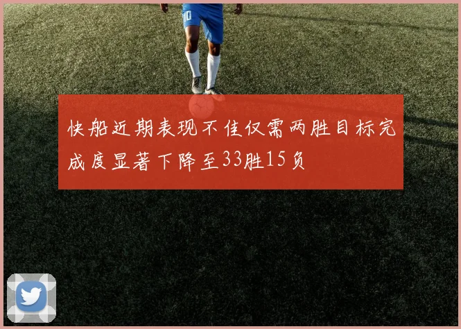 快船近期表现不佳仅需两胜目标完成度显著下降至33胜15负