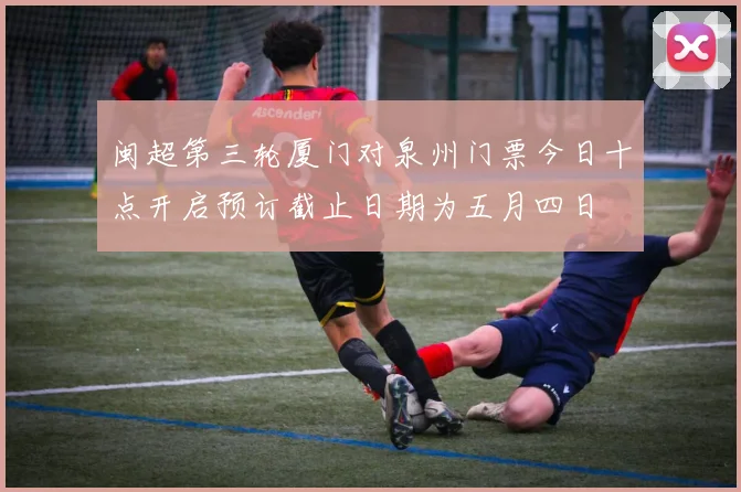 闽超第三轮厦门对泉州门票今日十点开启预订截止日期为五月四日