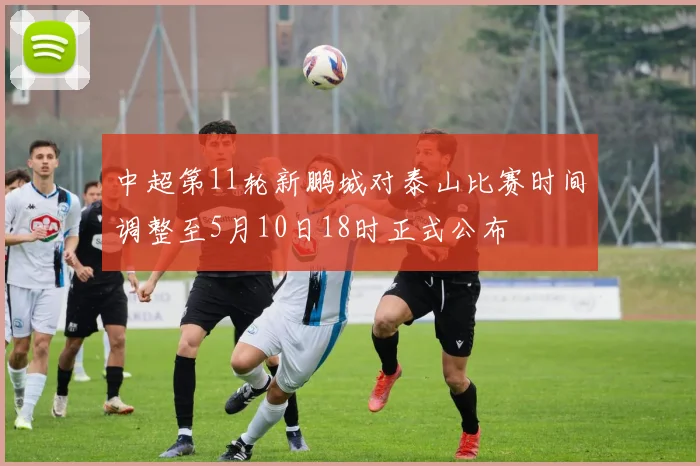 中超第11轮新鹏城对泰山比赛时间调整至5月10日18时正式公布