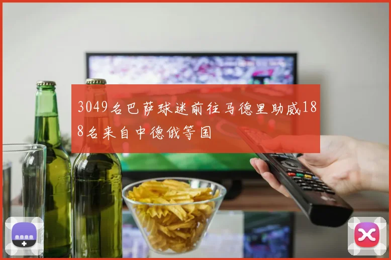 3049名巴萨球迷前往马德里助威188名来自中德俄等国
