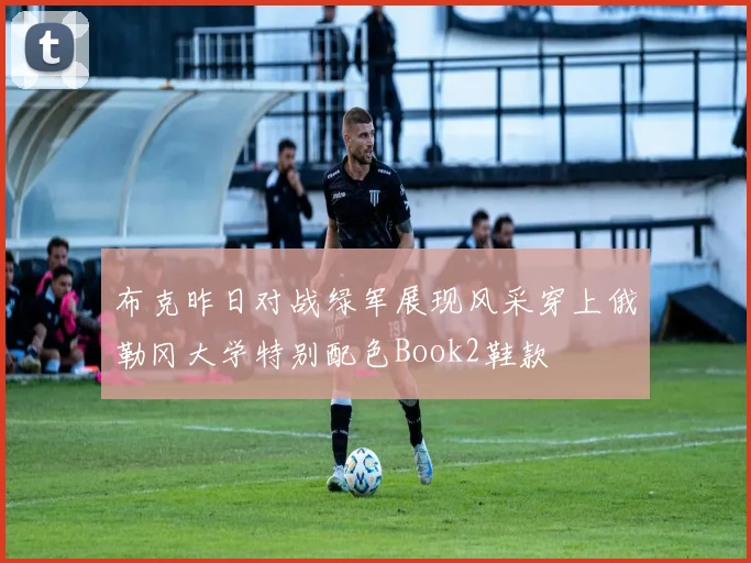 布克昨日对战绿军展现风采穿上俄勒冈大学特别配色Book2鞋款