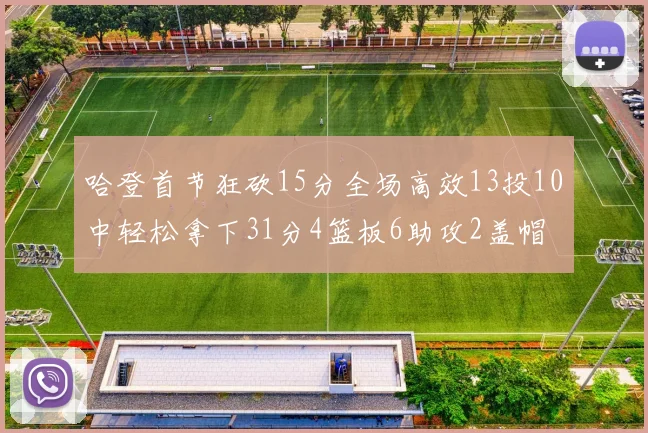 哈登首节狂砍15分全场高效13投10中轻松拿下31分4篮板6助攻2盖帽