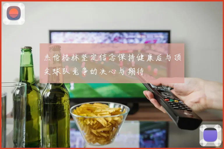杰伦格林坚定信念保持健康后与顶尖球队竞争的决心与期待
