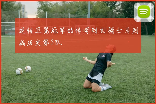 逆转卫冕冠军的传奇时刻骑士马刺成历史第5队
