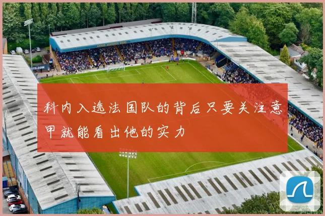 科内入选法国队的背后只要关注意甲就能看出他的实力
