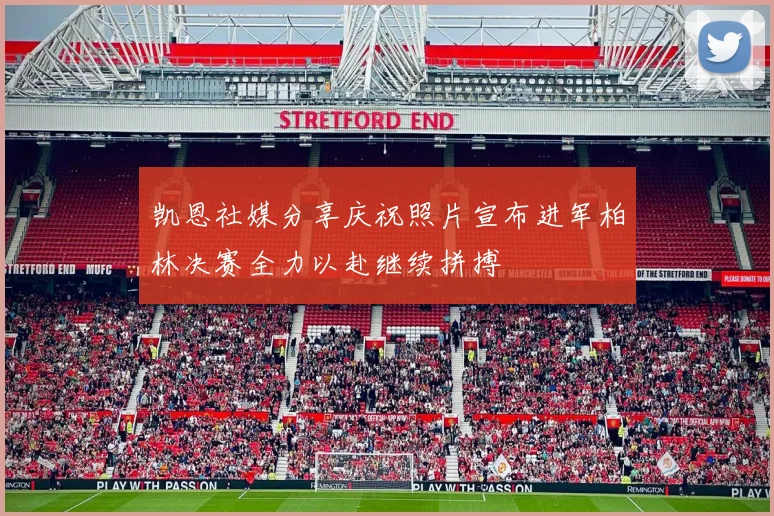 凯恩社媒分享庆祝照片宣布进军柏林决赛全力以赴继续拼搏