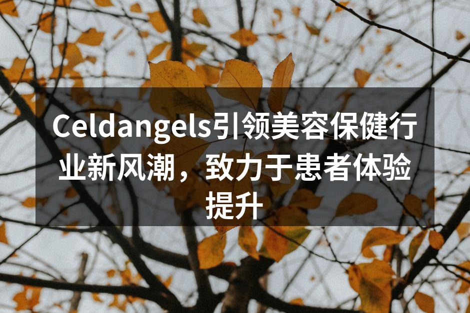 Celdangels引领美容保健行业新风