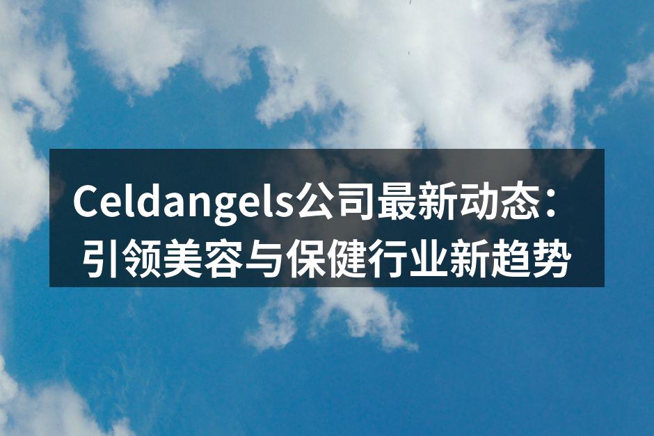 Celdangels公司最新动态：引领美